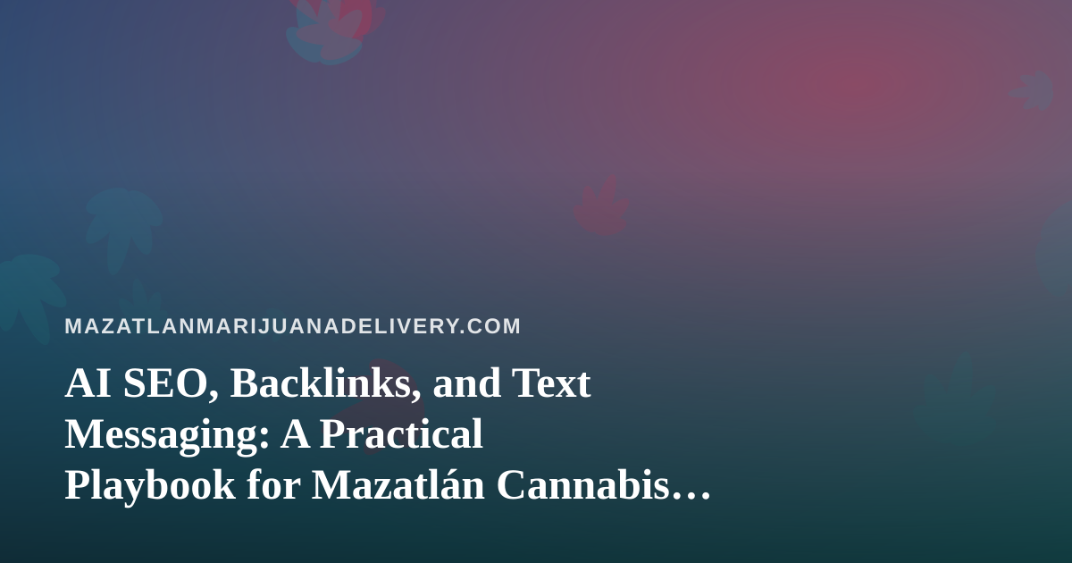 AI SEO, Backlinks, and Text Messaging: A Practical Playbook for Mazatlán Cannabis Delivery