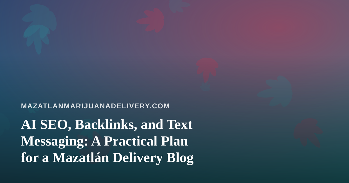 AI SEO, Backlinks, and Text Messaging: A Practical Plan for a Mazatlán Delivery Blog