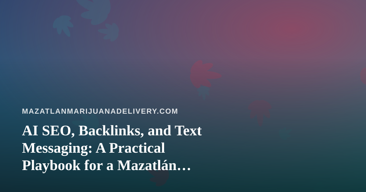 AI SEO, Backlinks, and Text Messaging: A Practical Playbook for a Mazatlán Cannabis Delivery Site
