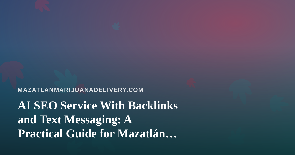 AI SEO Service With Backlinks and Text Messaging: A Practical Guide for Mazatlán Cannabis Delivery