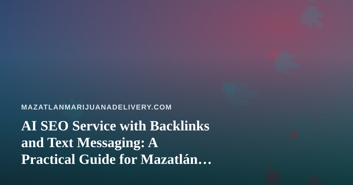 AI SEO Service with Backlinks and Text Messaging: A Practical Guide for Mazatlán Cannabis Delivery Shops
