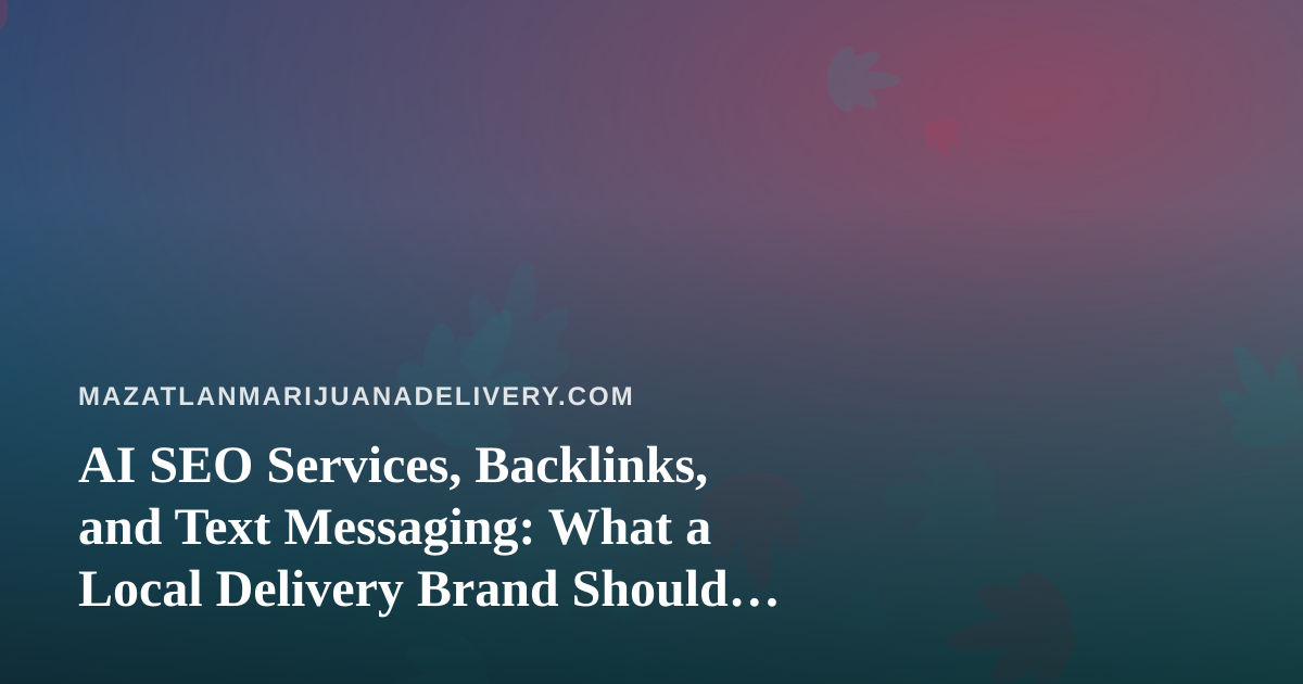 AI SEO Services, Backlinks, and Text Messaging: What a Local Delivery Brand Should Vet First