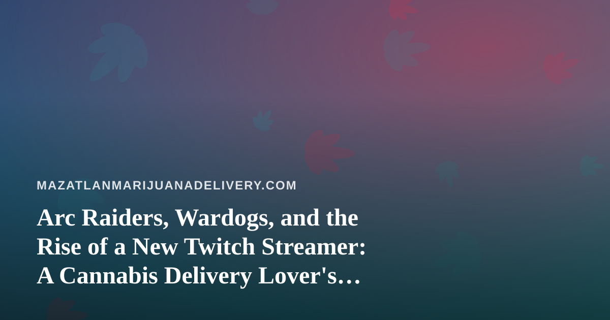 Arc Raiders, Wardogs, and the Rise of a New Twitch Streamer: A Cannabis Delivery Lover’s Guide to Chill Gaming Nights