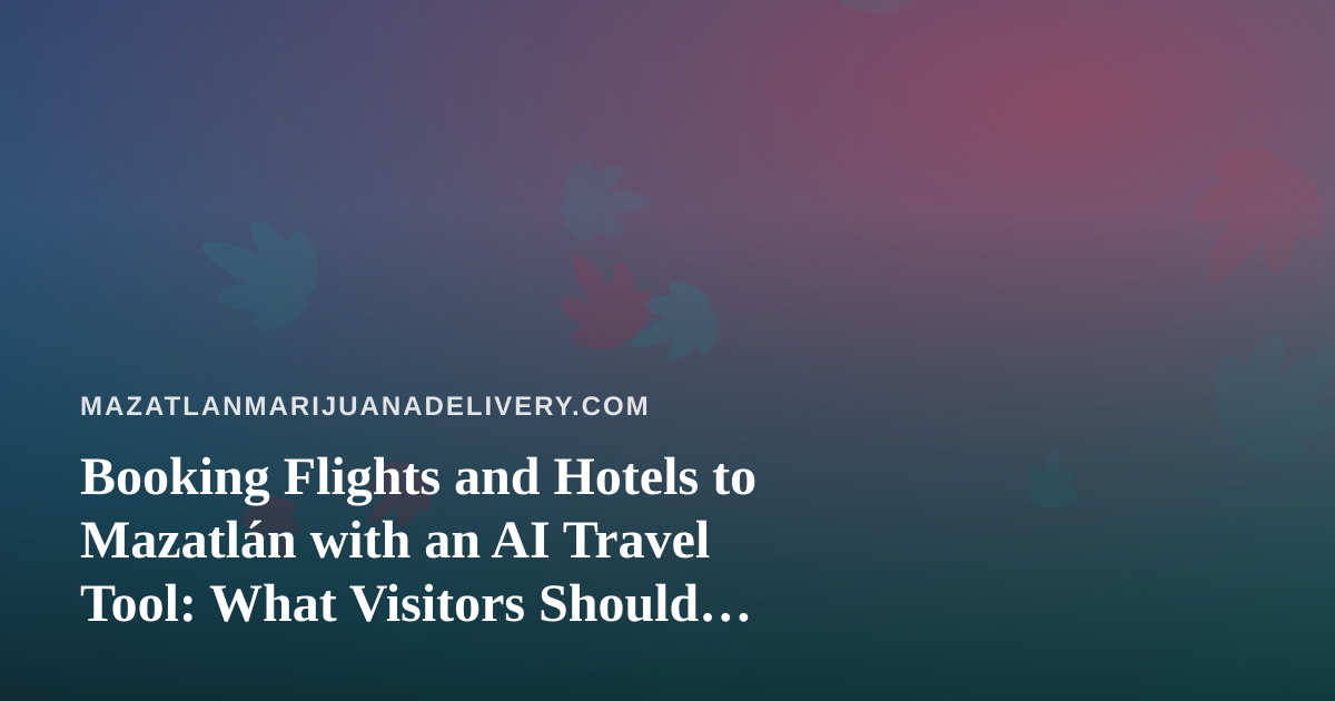 Booking Flights and Hotels to Mazatlán with an AI Travel Tool: What Visitors Should Know