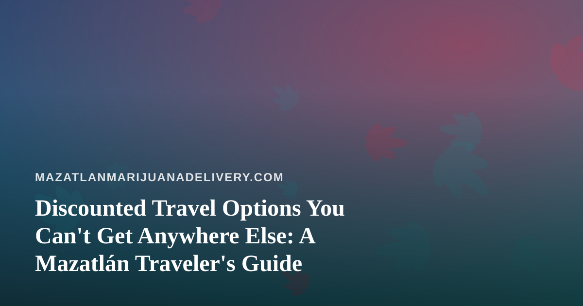 Discounted Travel Options You Can’t Get Anywhere Else: A Mazatlán Traveler’s Guide