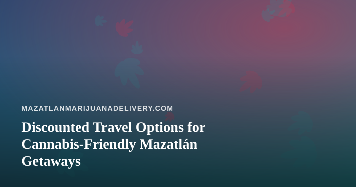 Discounted Travel Options for Cannabis-Friendly Mazatlán Getaways