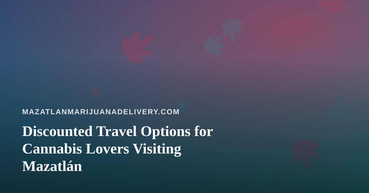 Discounted Travel Options for Cannabis Lovers Visiting Mazatlán