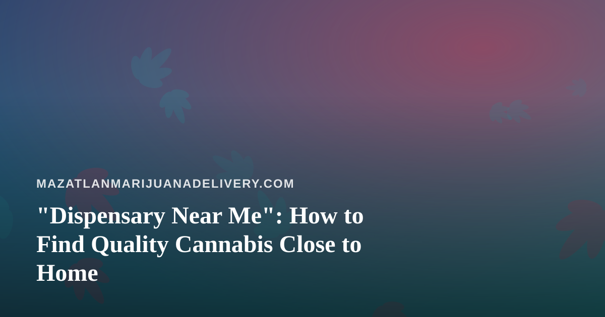 “Dispensary Near Me”: How to Find Quality Cannabis Close to Home