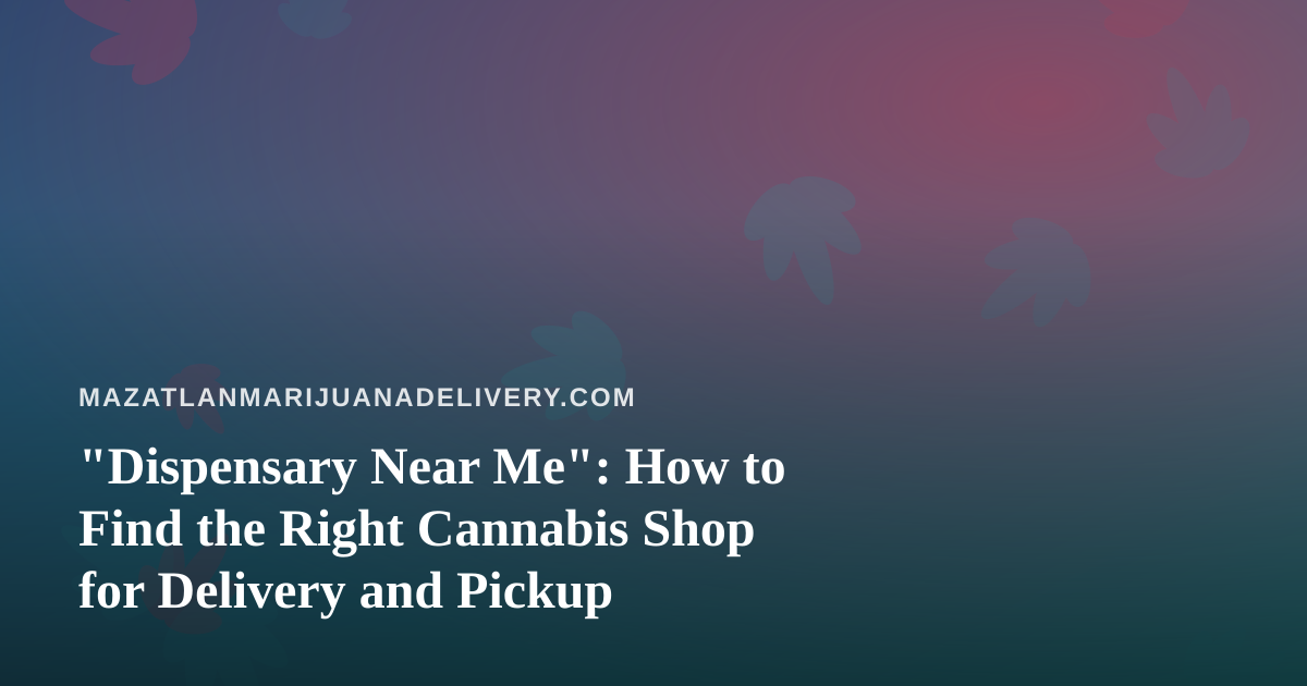 “Dispensary Near Me”: How to Find the Right Cannabis Shop for Delivery and Pickup