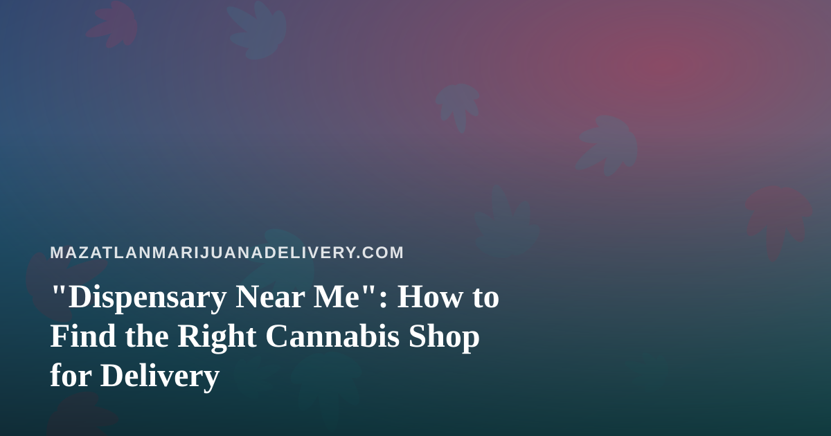 “Dispensary Near Me”: How to Find the Right Cannabis Shop for Delivery