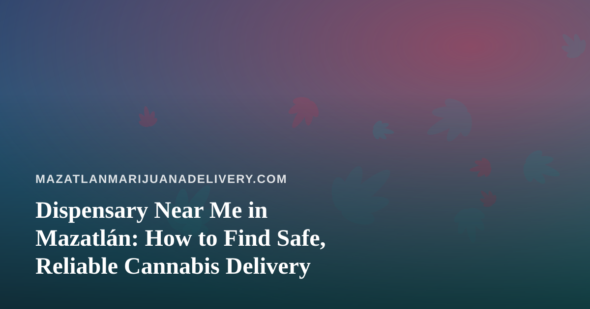 Dispensary Near Me in Mazatlán: How to Find Safe, Reliable Cannabis Delivery
