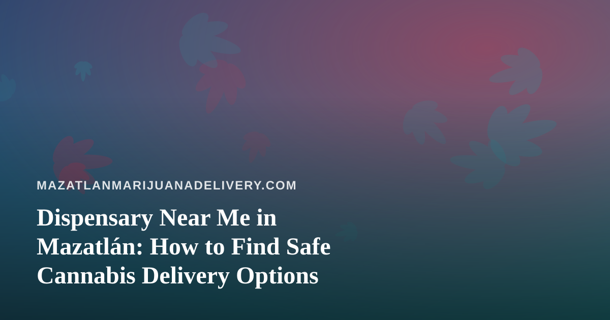 Dispensary Near Me in Mazatlán: How to Find Safe Cannabis Delivery Options