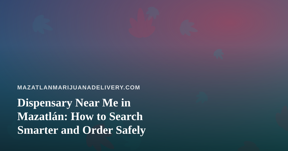 Dispensary Near Me in Mazatlán: How to Search Smarter and Order Safely