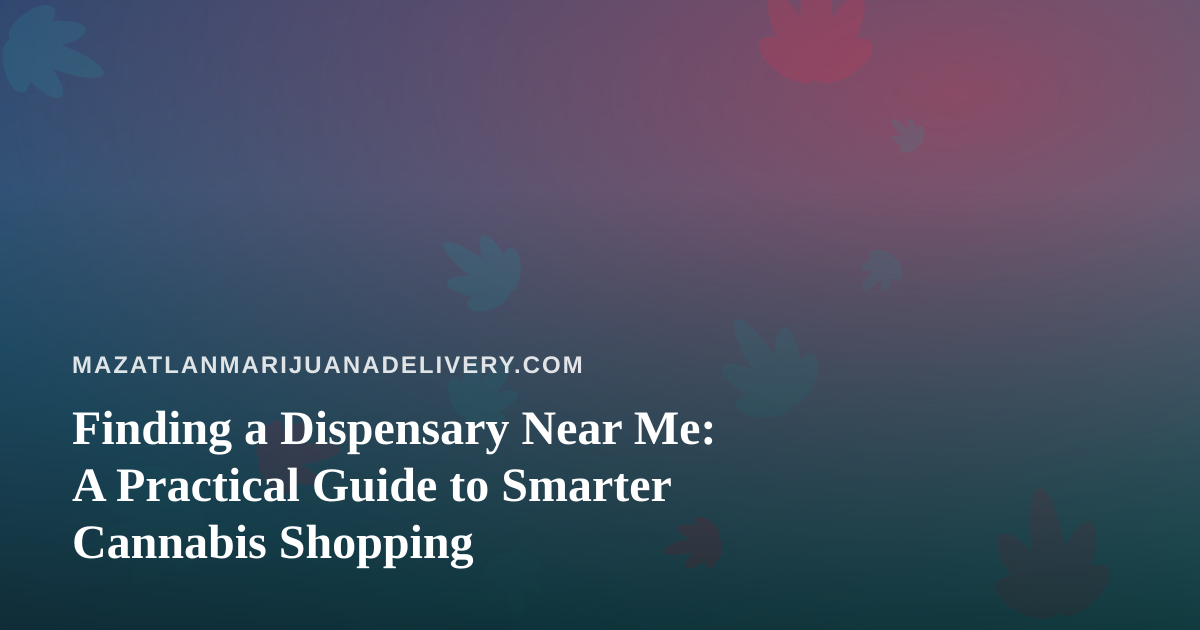 Finding a Dispensary Near Me: A Practical Guide to Smarter Cannabis Shopping