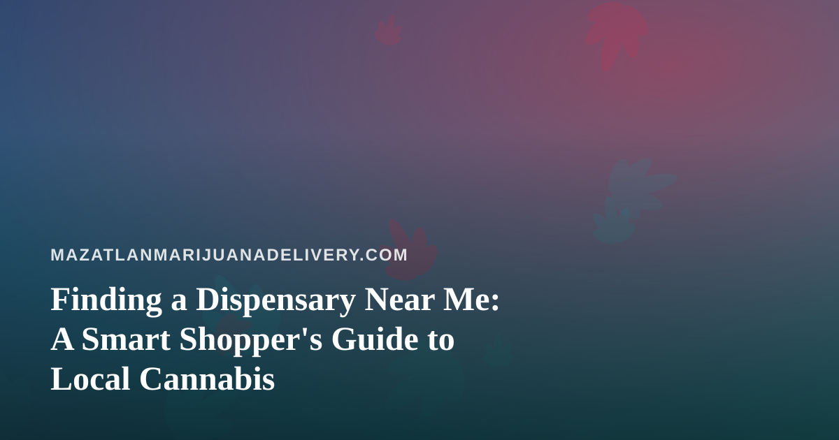 Finding a Dispensary Near Me: A Smart Shopper’s Guide to Local Cannabis