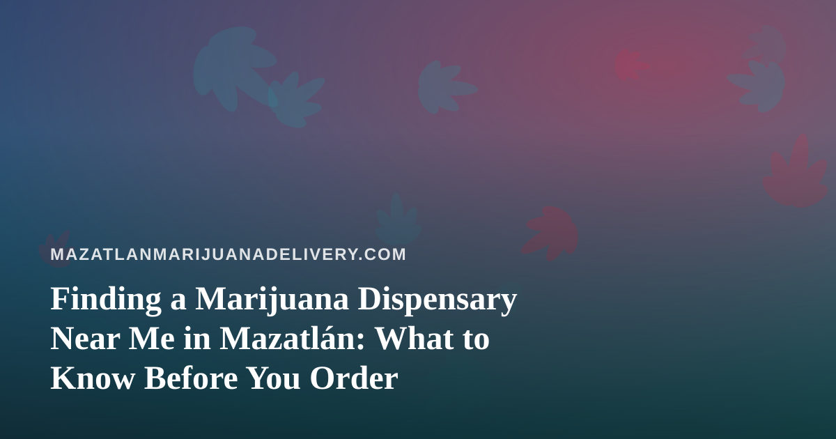 Finding a Marijuana Dispensary Near Me in Mazatlán: What to Know Before You Order
