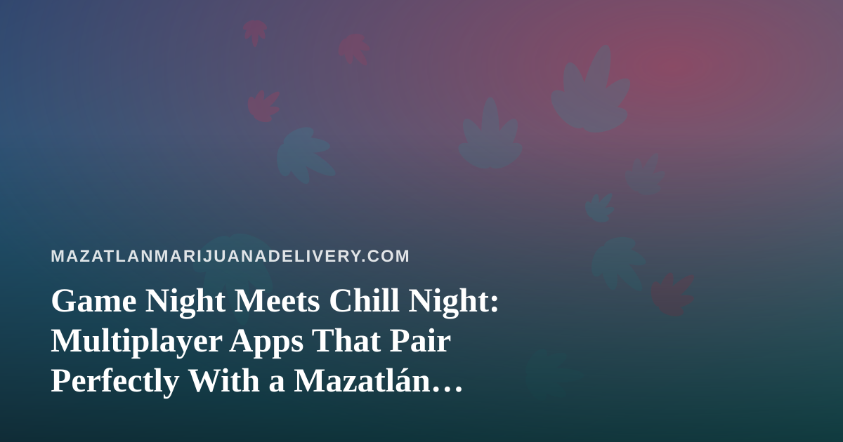 Game Night Meets Chill Night: Multiplayer Apps That Pair Perfectly With a Mazatlán Delivery