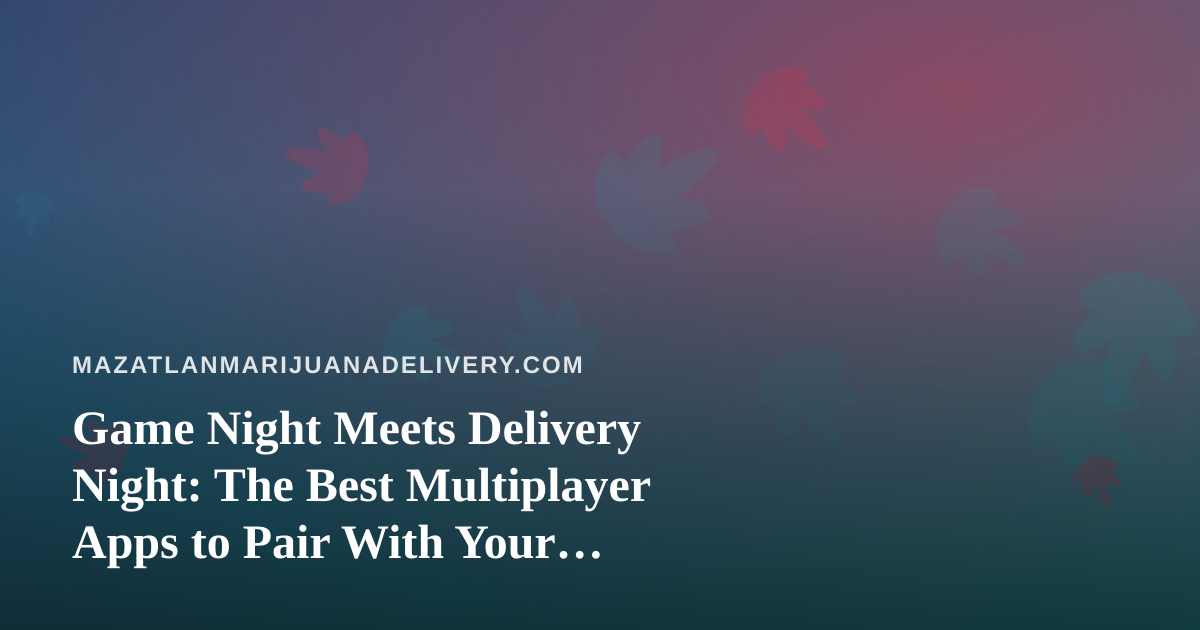 Game Night Meets Delivery Night: The Best Multiplayer Apps to Pair With Your Mazatlán Order