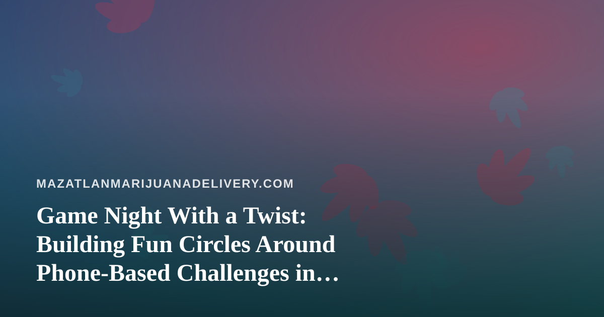 Game Night With a Twist: Building Fun Circles Around Phone-Based Challenges in Mazatlán