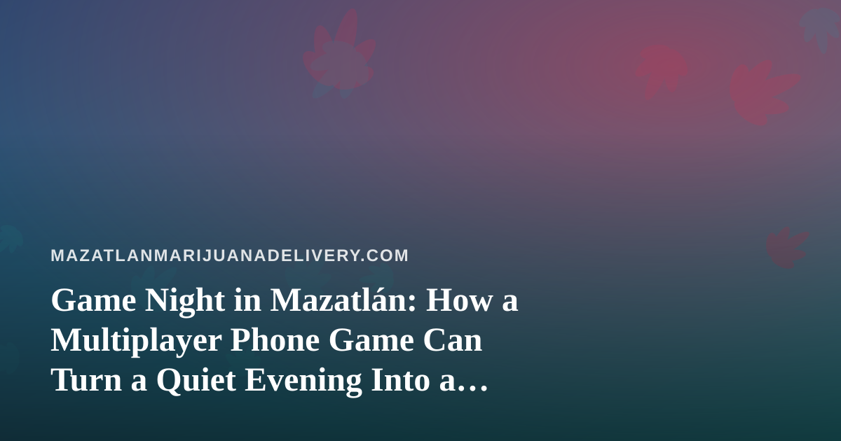 Game Night in Mazatlán: How a Multiplayer Phone Game Can Turn a Quiet Evening Into a Challenge