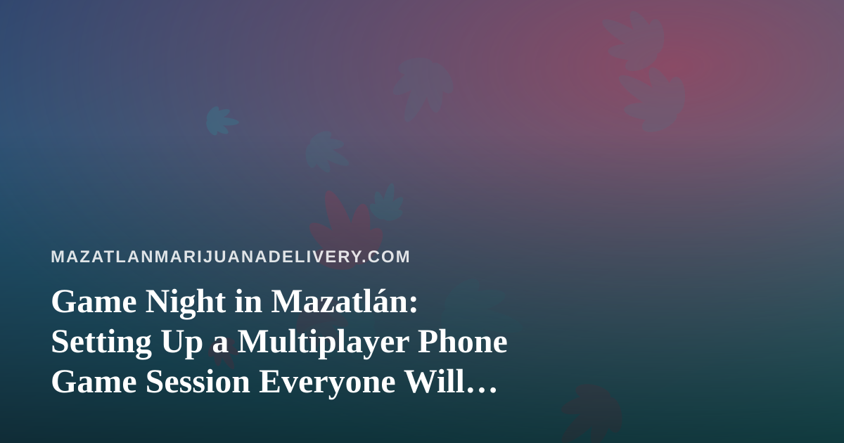 Game Night in Mazatlán: Setting Up a Multiplayer Phone Game Session Everyone Will Enjoy