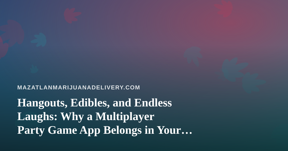 Hangouts, Edibles, and Endless Laughs: Why a Multiplayer Party Game App Belongs in Your Next Mazatlán Session