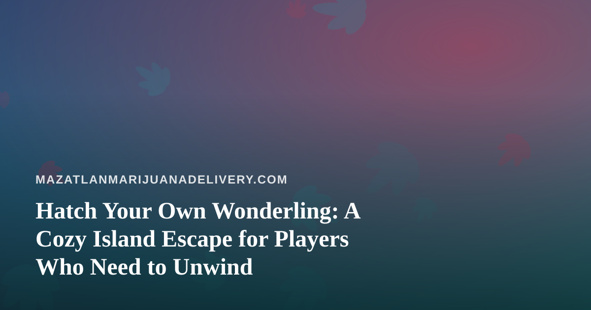 Hatch Your Own Wonderling: A Cozy Island Escape for Players Who Need to Unwind