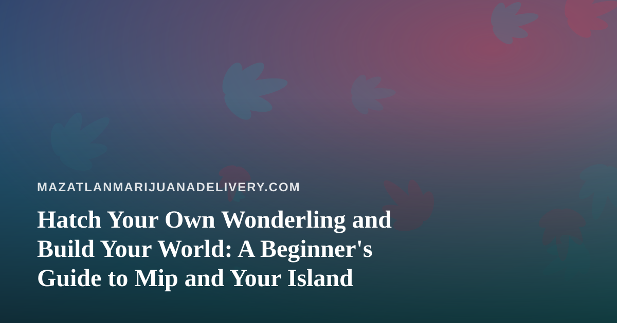 Hatch Your Own Wonderling and Build Your World: A Beginner’s Guide to Mip and Your Island