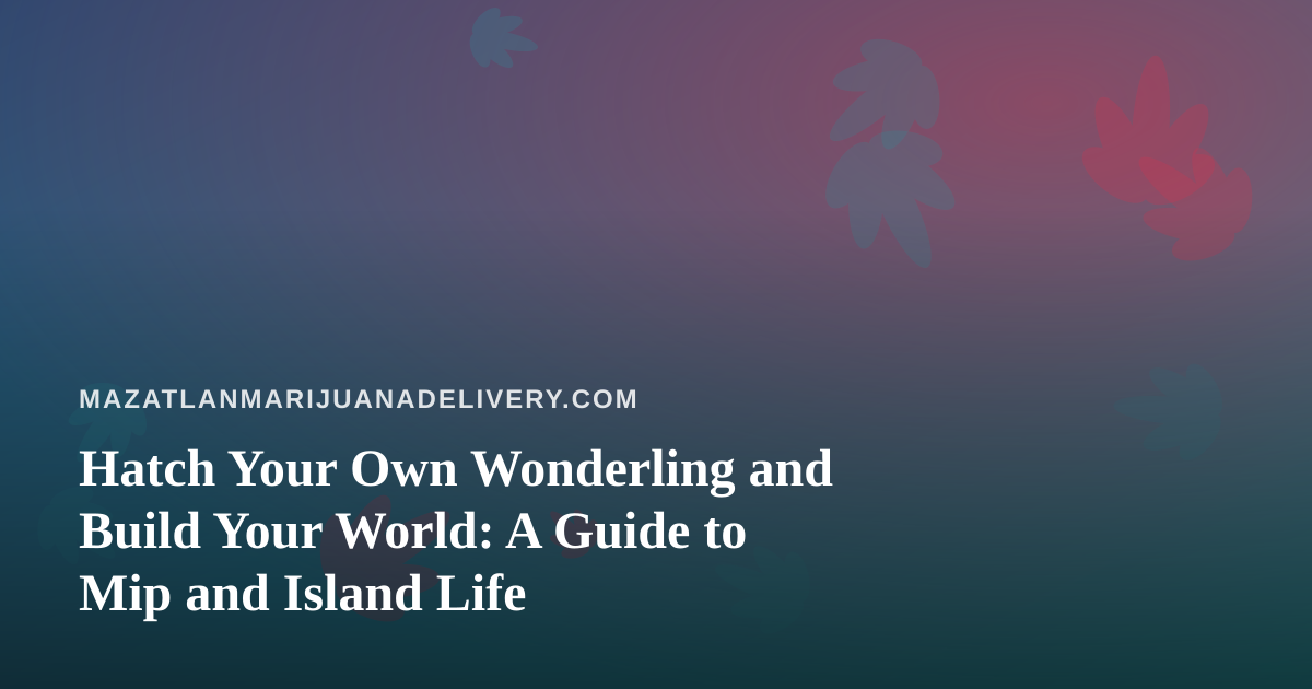 Hatch Your Own Wonderling and Build Your World: A Guide to Mip and Island Life