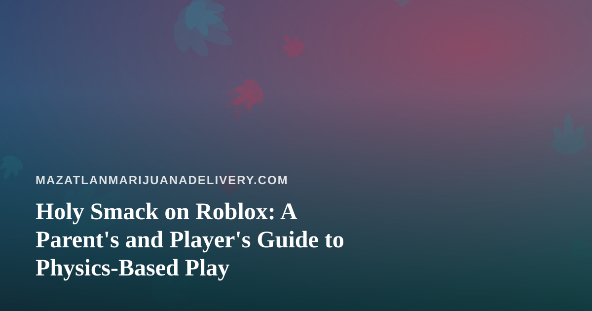 Holy Smack on Roblox: A Parent’s and Player’s Guide to Physics-Based Play