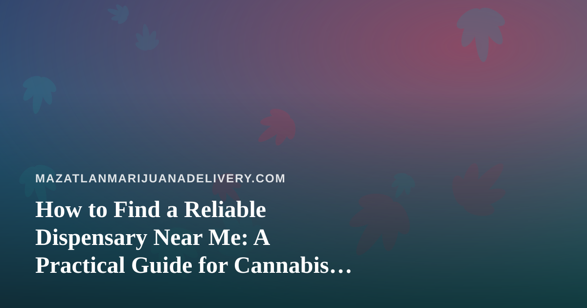 How to Find a Reliable Dispensary Near Me: A Practical Guide for Cannabis Shoppers