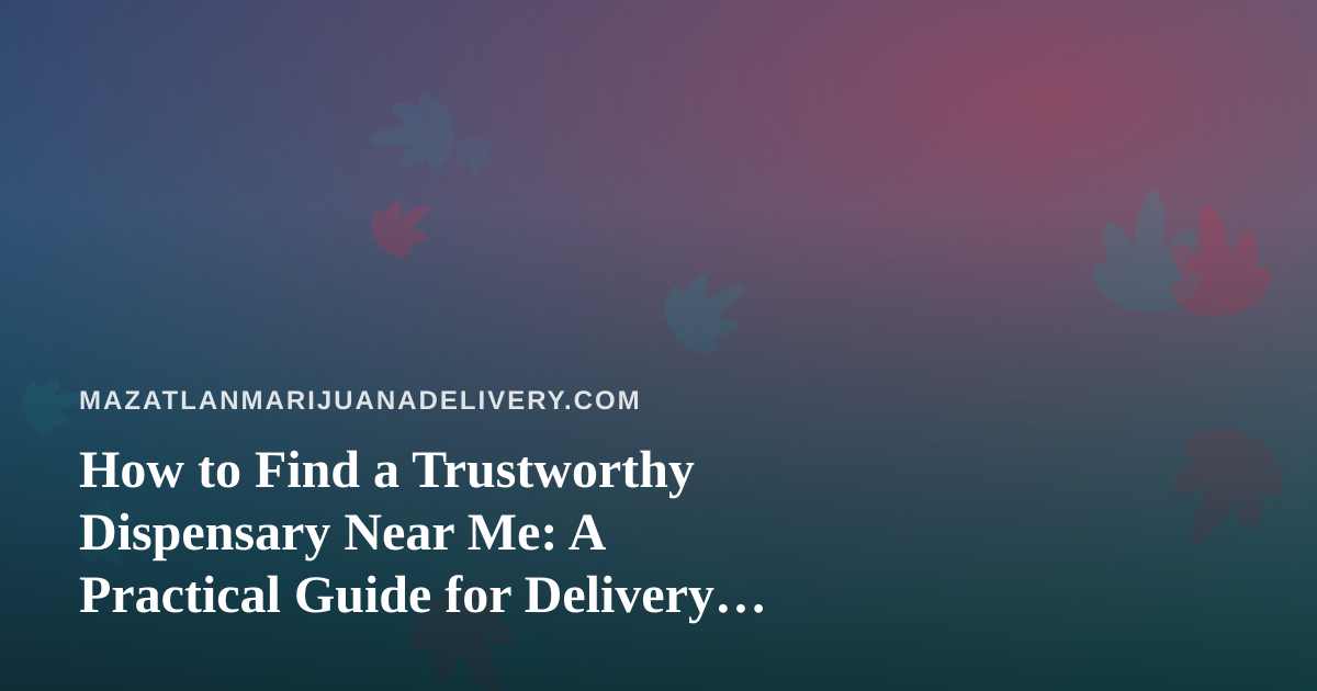 How to Find a Trustworthy Dispensary Near Me: A Practical Guide for Delivery Shoppers