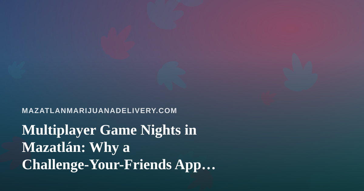 Multiplayer Game Nights in Mazatlán: Why a Challenge-Your-Friends App Beats Scrolling Alone