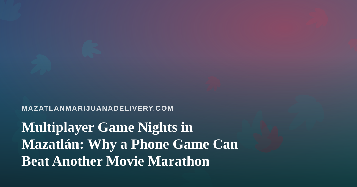 Multiplayer Game Nights in Mazatlán: Why a Phone Game Can Beat Another Movie Marathon