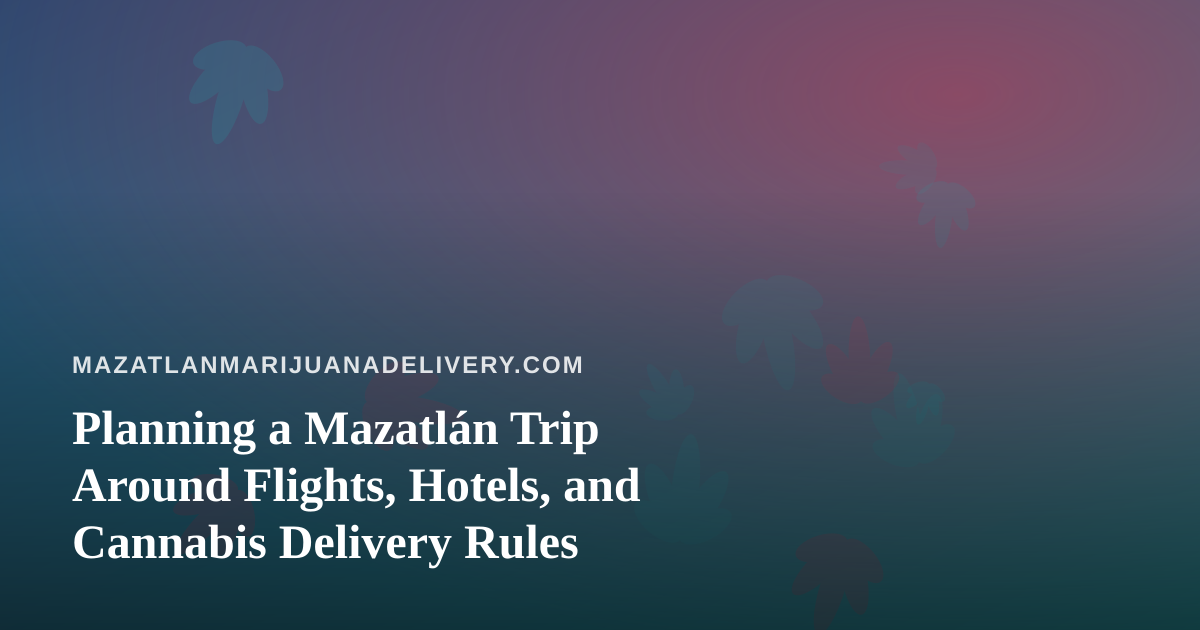 Planning a Mazatlán Trip Around Flights, Hotels, and Cannabis Delivery Rules