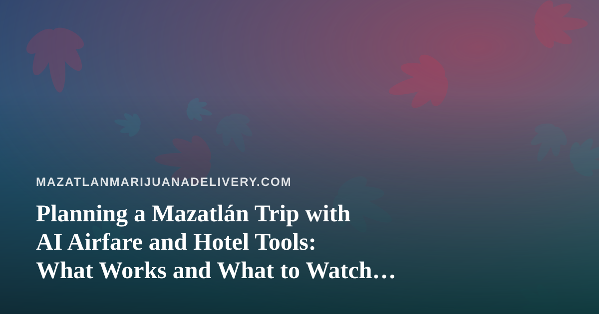 Planning a Mazatlán Trip with AI Airfare and Hotel Tools: What Works and What to Watch For