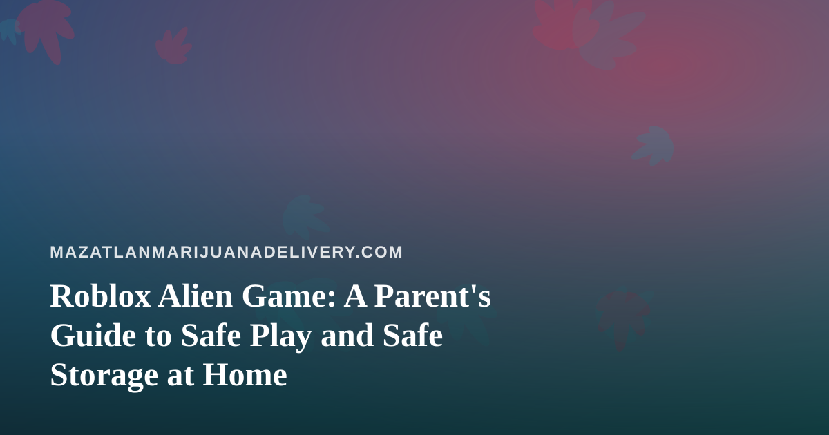 Roblox Alien Game: A Parent’s Guide to Safe Play and Safe Storage at Home