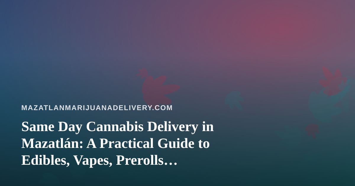 Same Day Cannabis Delivery in Mazatlán: A Practical Guide to Edibles, Vapes, Prerolls, Flower and Concentrates