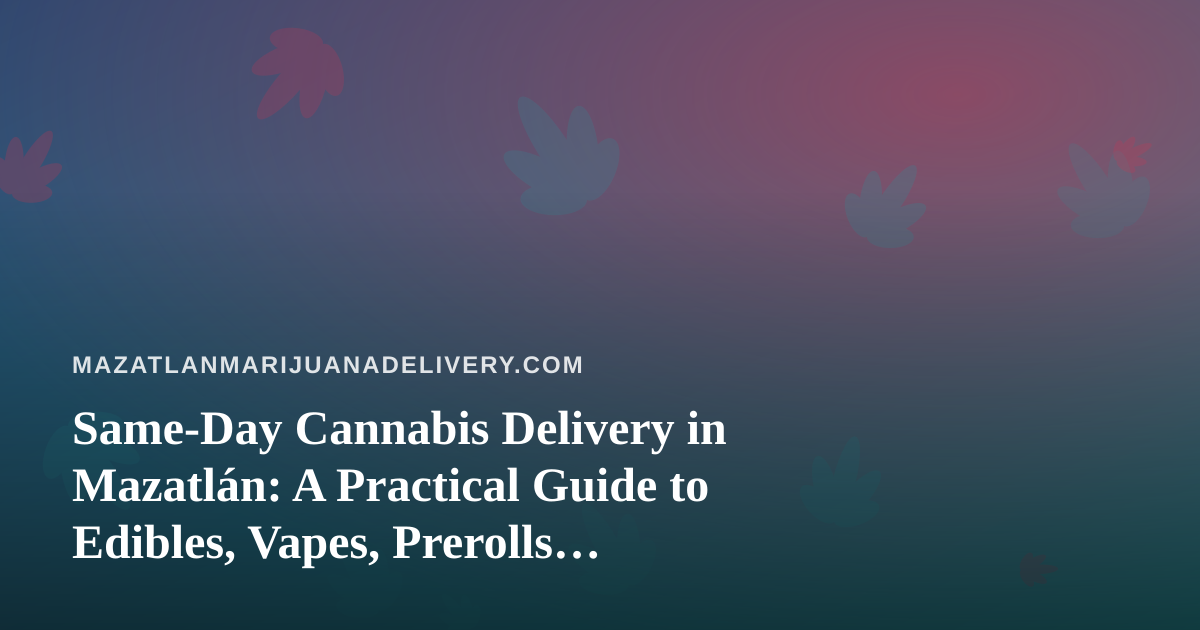 Same-Day Cannabis Delivery in Mazatlán: A Practical Guide to Edibles, Vapes, Prerolls, Flower, and Concentrates