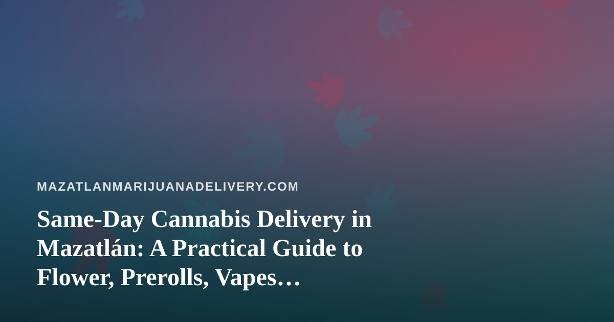 Same-Day Cannabis Delivery in Mazatlán: A Practical Guide to Flower, Prerolls, Vapes, Edibles and Concentrates