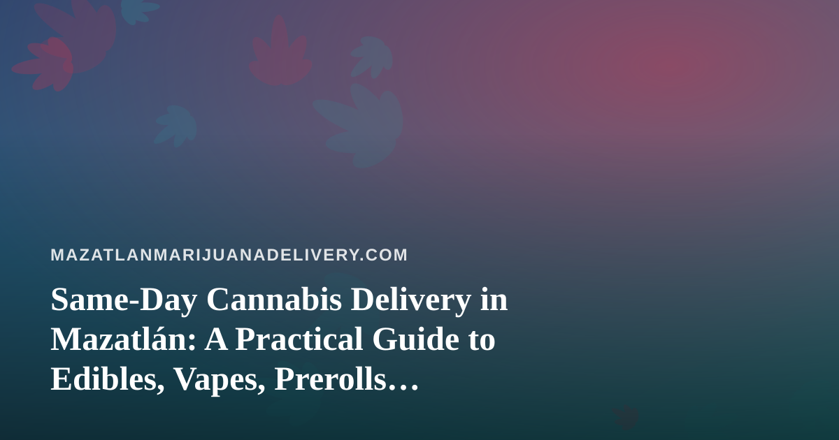 Same-Day Cannabis Delivery in Mazatlán: A Practical Guide to Edibles, Vapes, Prerolls, Flower and Concentrates
