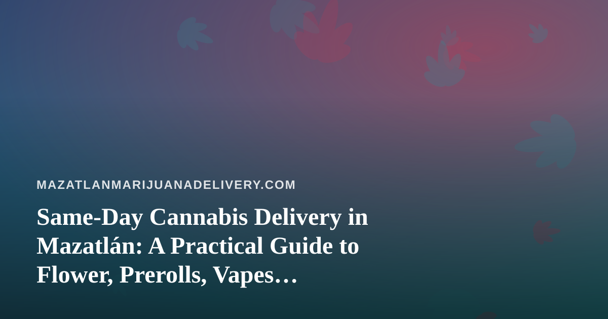 Same-Day Cannabis Delivery in Mazatlán: A Practical Guide to Flower, Prerolls, Vapes, Concentrates and Edibles