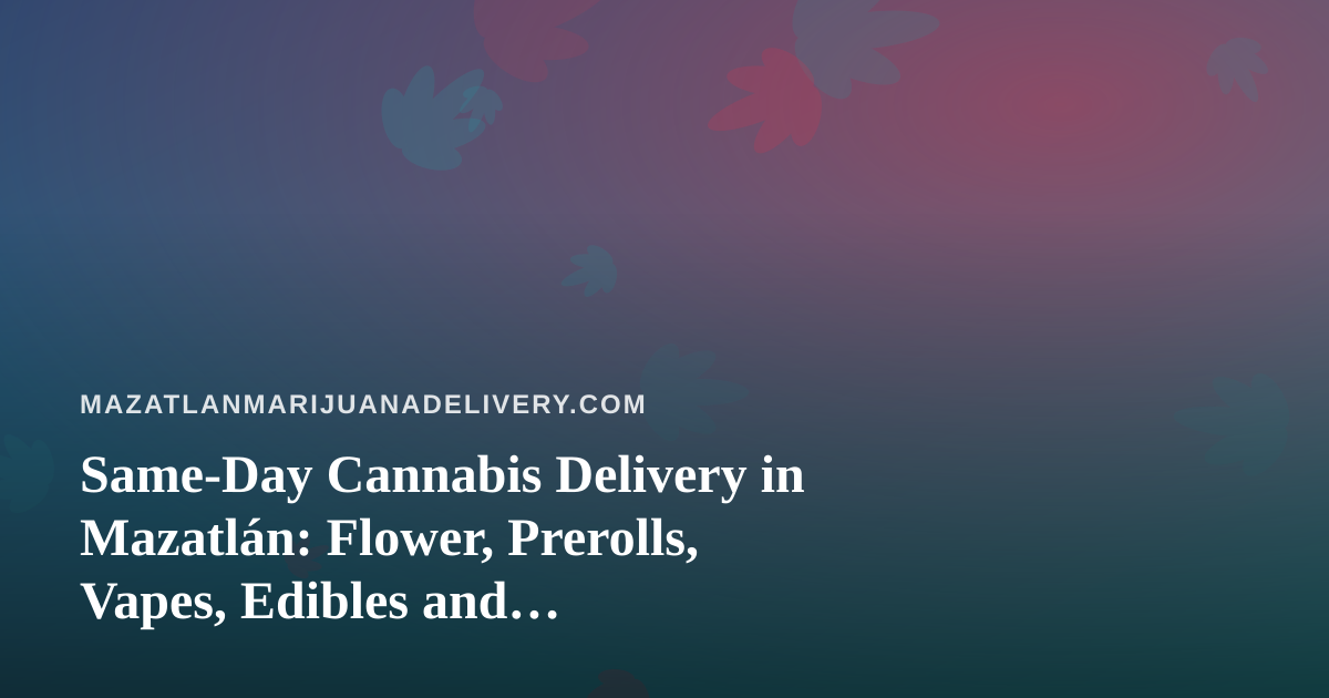 Same-Day Cannabis Delivery in Mazatlán: Flower, Prerolls, Vapes, Edibles and Concentrates Explained