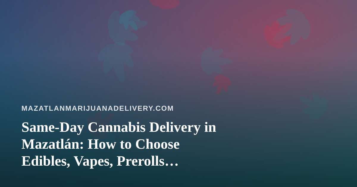 Same-Day Cannabis Delivery in Mazatlán: How to Choose Edibles, Vapes, Prerolls, Flower and Concentrates