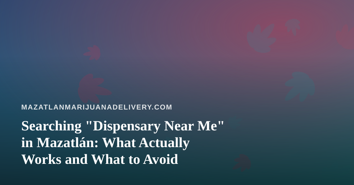 Searching “Dispensary Near Me” in Mazatlán: What Actually Works and What to Avoid