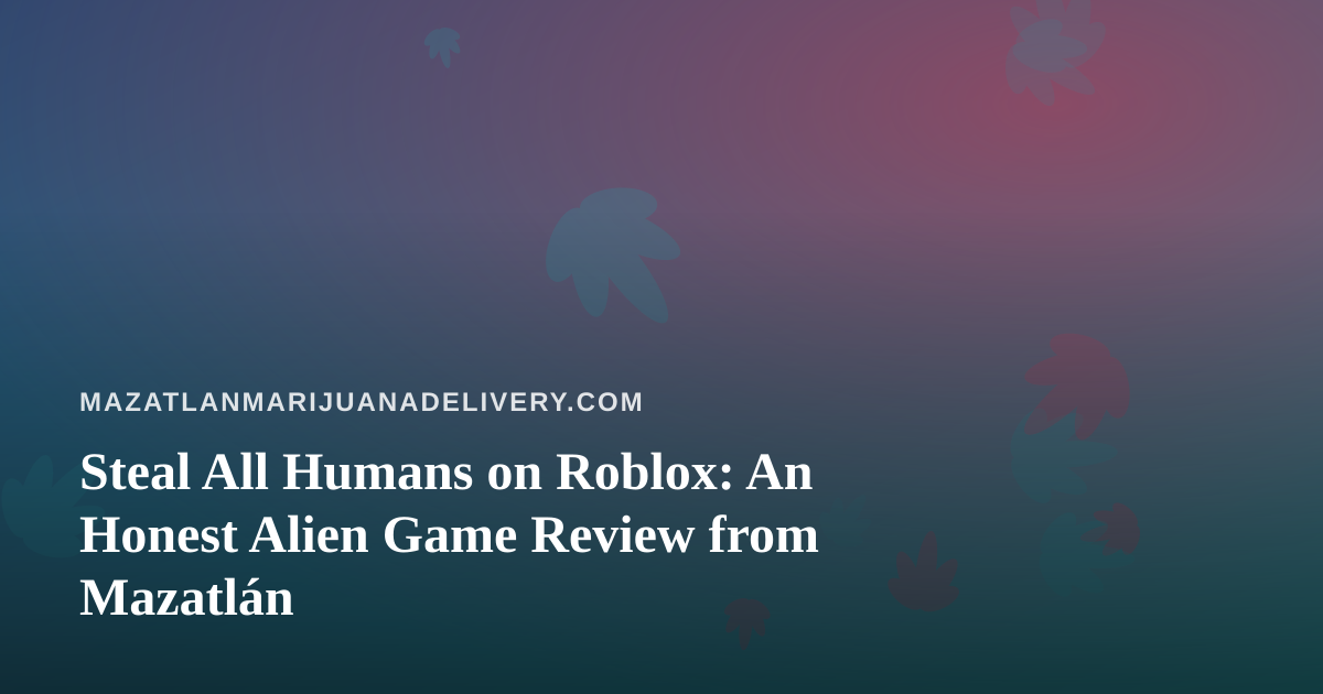 Steal All Humans on Roblox: An Honest Alien Game Review from Mazatlán