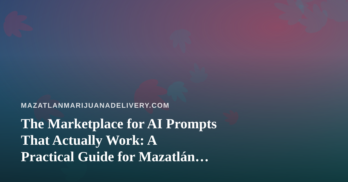 The Marketplace for AI Prompts That Actually Work: A Practical Guide for Mazatlán Delivery Teams