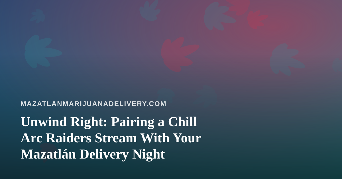 Unwind Right: Pairing a Chill Arc Raiders Stream With Your Mazatlán Delivery Night
