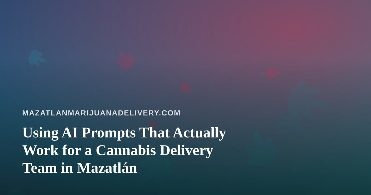 Using AI Prompts That Actually Work for a Cannabis Delivery Team in Mazatlán